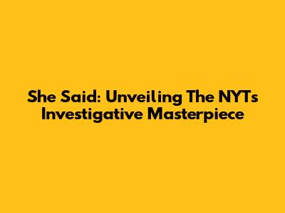 "She Said": Unveiling The NYT's Investigative Masterpiece