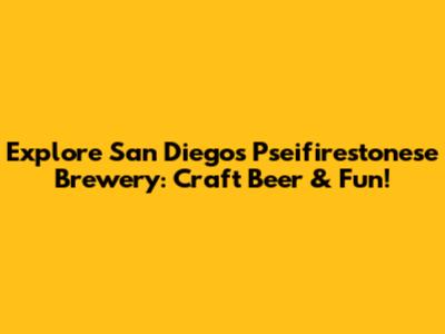 **Explore San Diego's Pseifirestonese Brewery: Craft Beer & Fun!**