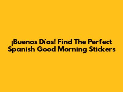 ¡Buenos Días! Find The Perfect Spanish Good Morning Stickers