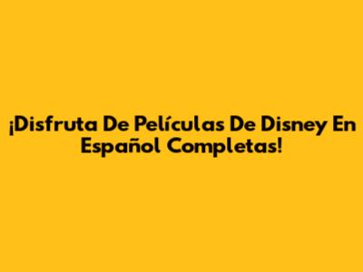 ¡Disfruta De Películas De Disney En Español Completas!