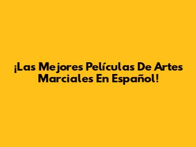¡Las Mejores Películas De Artes Marciales En Español!