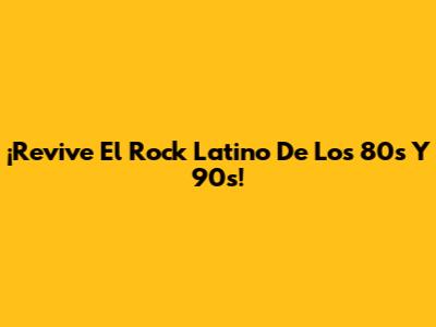 ¡Revive El Rock Latino De Los 80s Y 90s!