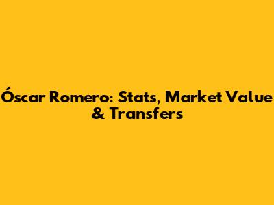 Óscar Romero: Stats, Market Value & Transfers