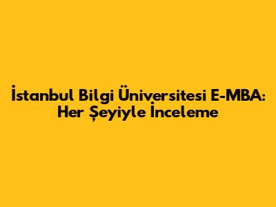 İstanbul Bilgi Üniversitesi E-MBA: Her Şeyiyle İnceleme
