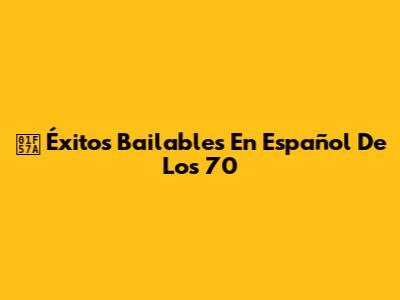 🕺 Éxitos Bailables En Español De Los 70