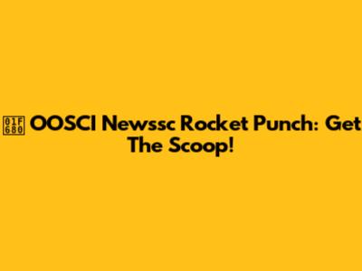 🚀 OOSCI Newssc Rocket Punch: Get The Scoop!