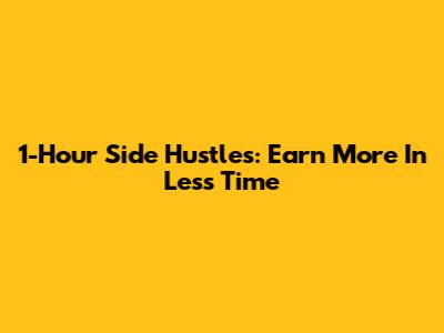 1-Hour Side Hustles: Earn More In Less Time