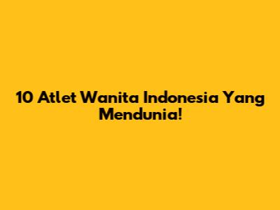 10 Atlet Wanita Indonesia Yang Mendunia!