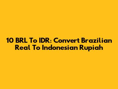 10 BRL To IDR: Convert Brazilian Real To Indonesian Rupiah