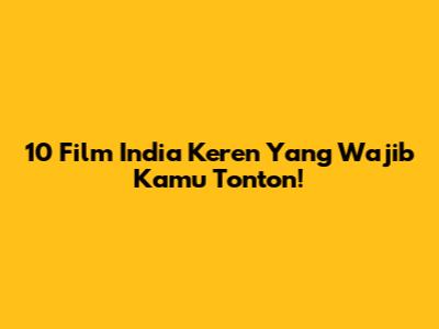 10 Film India Keren Yang Wajib Kamu Tonton!