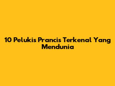 10 Pelukis Prancis Terkenal Yang Mendunia