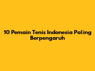 10 Pemain Tenis Indonesia Paling Berpengaruh