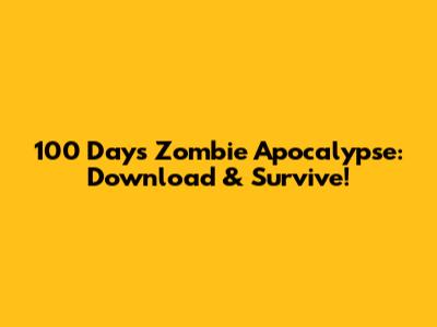 100 Days Zombie Apocalypse: Download & Survive!