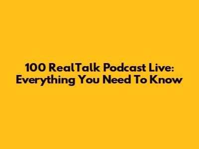 100 RealTalk Podcast Live: Everything You Need To Know