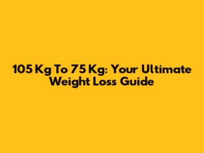 105 Kg To 75 Kg: Your Ultimate Weight Loss Guide