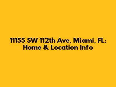 11155 SW 112th Ave, Miami, FL: Home & Location Info