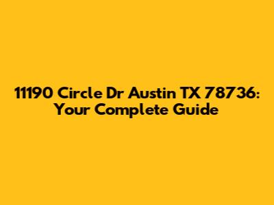 11190 Circle Dr Austin TX 78736: Your Complete Guide