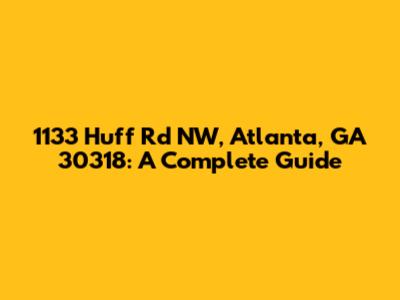 1133 Huff Rd NW, Atlanta, GA 30318: A Complete Guide