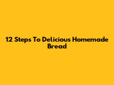 12 Steps To Delicious Homemade Bread
