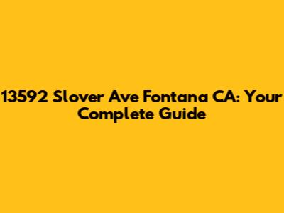 13592 Slover Ave Fontana CA: Your Complete Guide