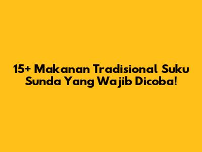 15+ Makanan Tradisional Suku Sunda Yang Wajib Dicoba!
