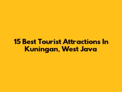 15 Best Tourist Attractions In Kuningan, West Java