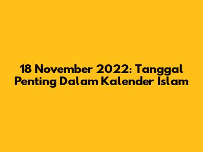18 November 2022: Tanggal Penting Dalam Kalender Islam
