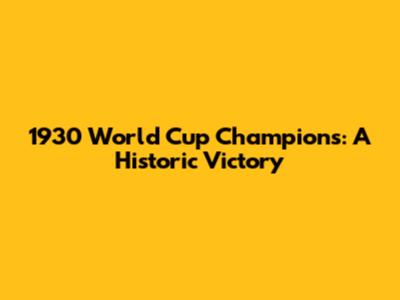 1930 World Cup Champions: A Historic Victory