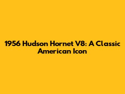 1956 Hudson Hornet V8: A Classic American Icon