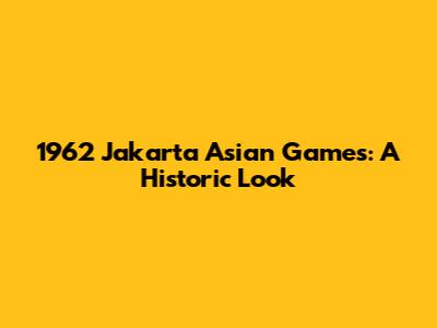 1962 Jakarta Asian Games: A Historic Look