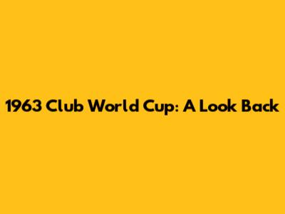 1963 Club World Cup: A Look Back