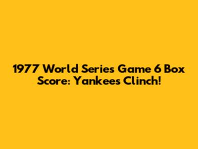 1977 World Series Game 6 Box Score: Yankees Clinch!