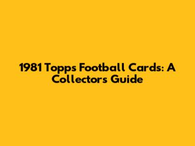 1981 Topps Football Cards: A Collector's Guide