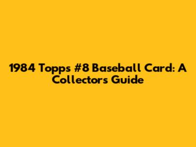 1984 Topps #8 Baseball Card: A Collector's Guide