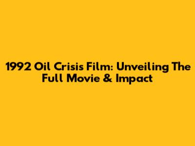 1992 Oil Crisis Film: Unveiling The Full Movie & Impact