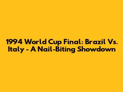 1994 World Cup Final: Brazil Vs. Italy - A Nail-Biting Showdown