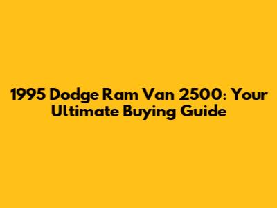 1995 Dodge Ram Van 2500: Your Ultimate Buying Guide