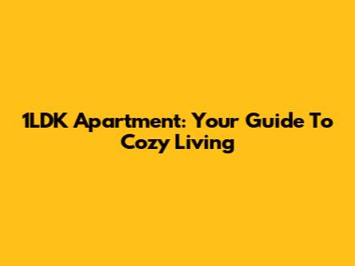 1LDK Apartment: Your Guide To Cozy Living