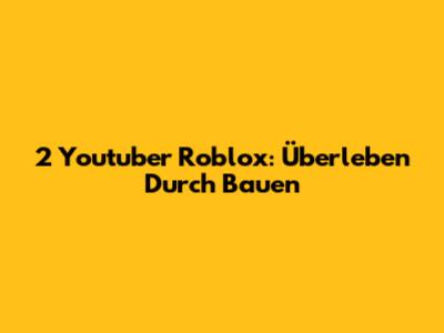 2 Youtuber Roblox: Überleben Durch Bauen