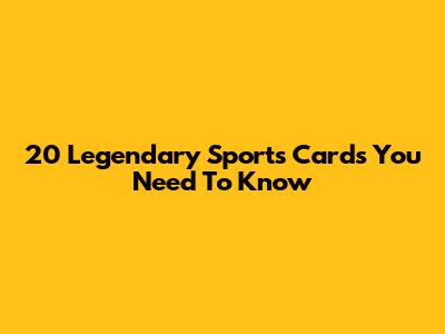 20 Legendary Sports Cards You Need To Know