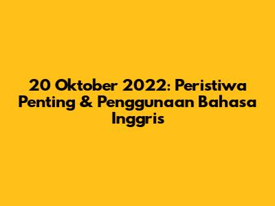 20 Oktober 2022: Peristiwa Penting & Penggunaan Bahasa Inggris