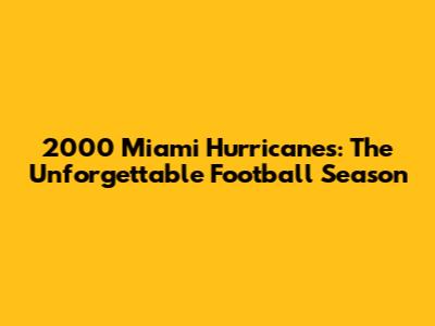 2000 Miami Hurricanes: The Unforgettable Football Season