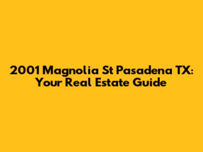 2001 Magnolia St Pasadena TX: Your Real Estate Guide