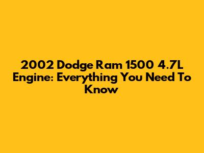 2002 Dodge Ram 1500 4.7L Engine: Everything You Need To Know