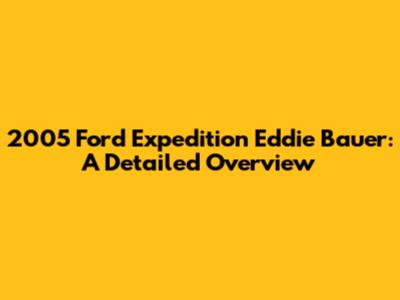 2005 Ford Expedition Eddie Bauer: A Detailed Overview