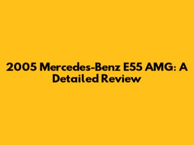 2005 Mercedes-Benz E55 AMG: A Detailed Review
