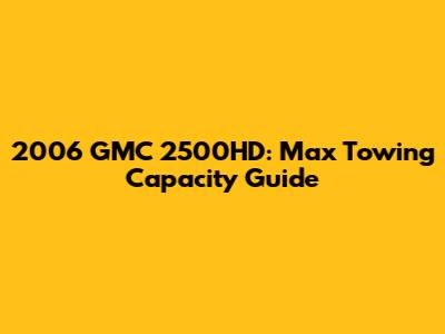 2006 GMC 2500HD: Max Towing Capacity Guide