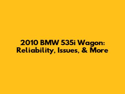 2010 BMW 535i Wagon: Reliability, Issues, & More
