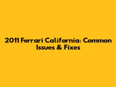 2011 Ferrari California: Common Issues & Fixes