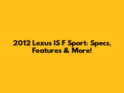 2012 Lexus IS F Sport: Specs, Features & More!